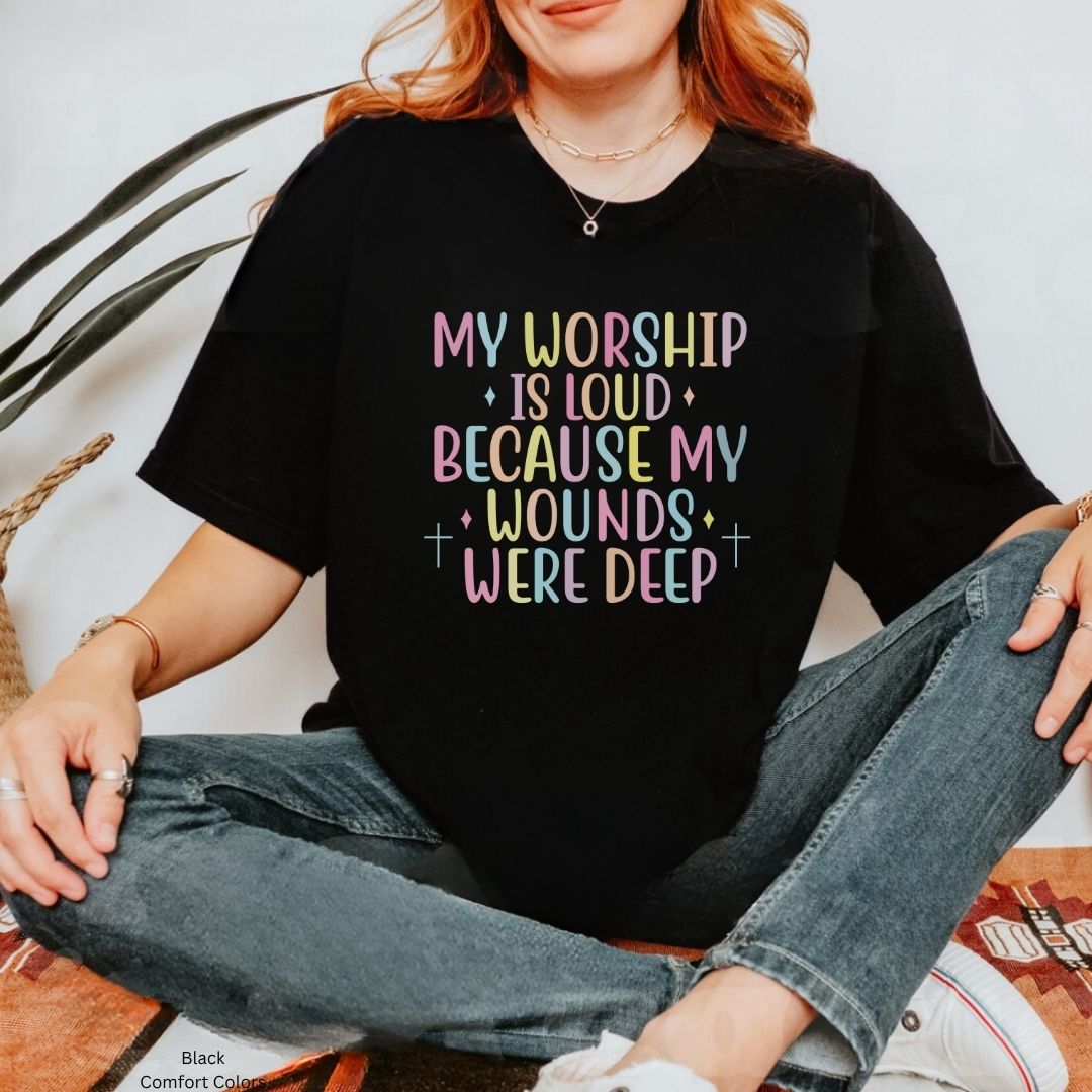 My Worship Is Loud Because My Wounds Were Deep Unisex T-Shirt